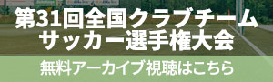 第31回全国クラブチームサッカー選手権大会インターネット中継